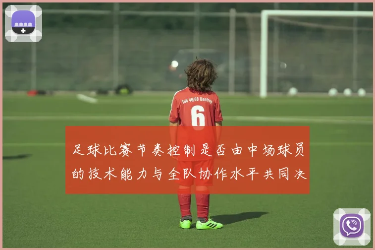 足球比赛节奏控制是否由中场球员的技术能力与全队协作水平共同决定