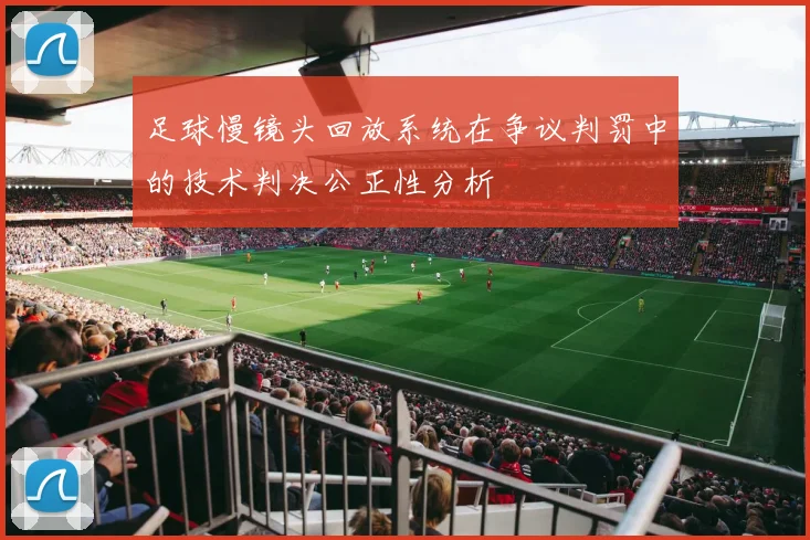 足球慢镜头回放系统在争议判罚中的技术判决公正性分析