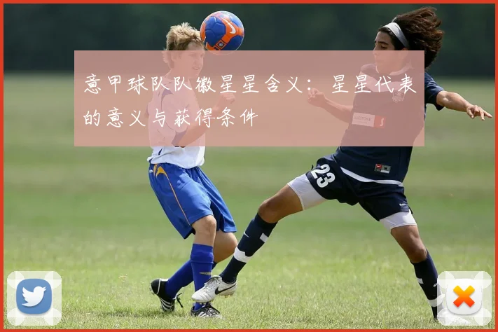 意甲球队队徽星星含义：星星代表的意义与获得条件