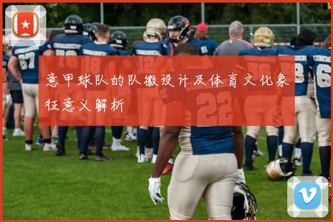 意甲球队的队徽设计及体育文化象征意义解析