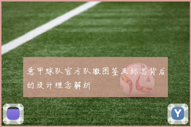 意甲球队官方队徽图鉴及标志背后的设计理念解析