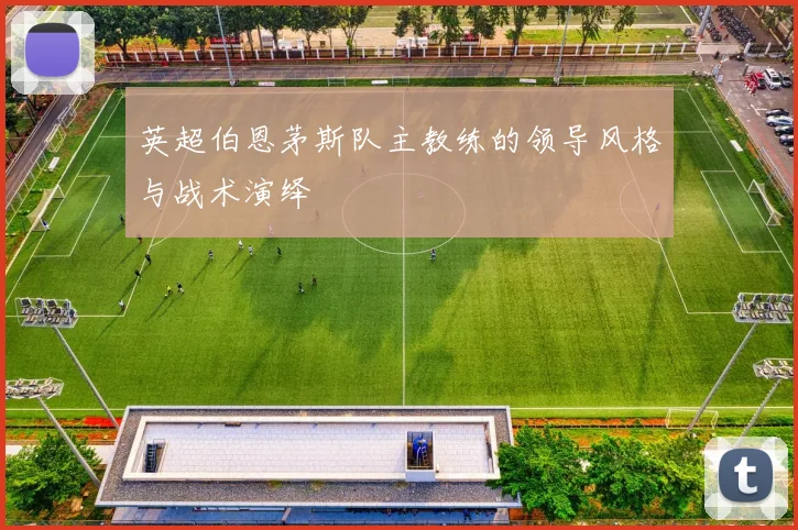 英超伯恩茅斯队主教练的领导风格与战术演绎