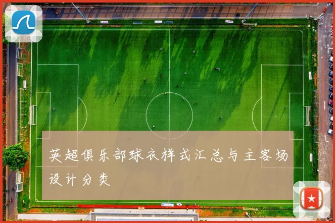 英超俱乐部球衣样式汇总与主客场设计分类