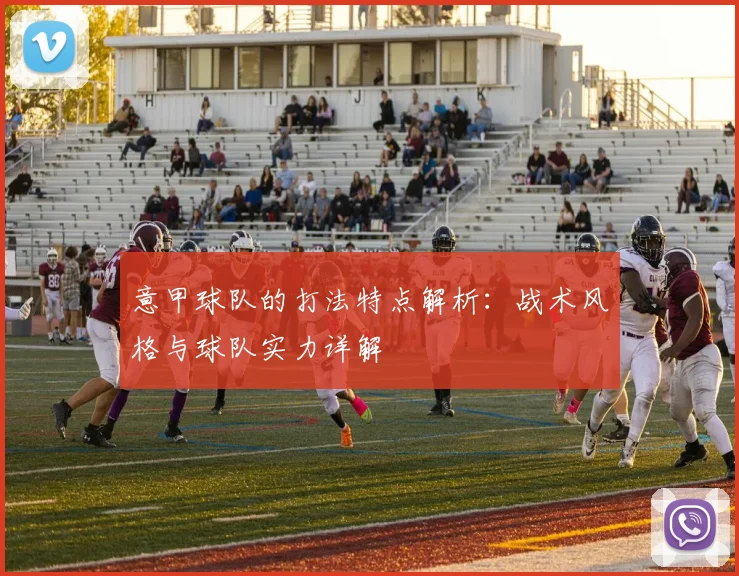 意甲球队的打法特点解析：战术风格与球队实力详解