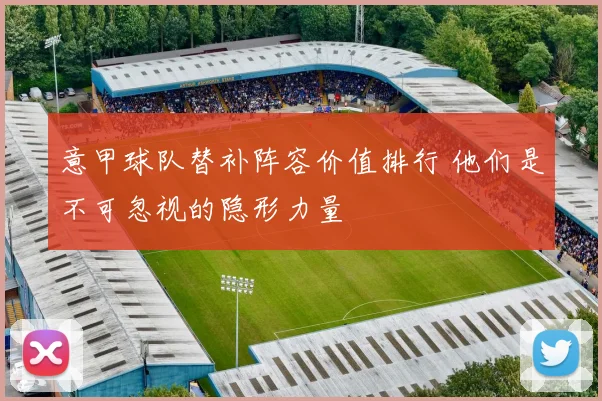 意甲球队替补阵容价值排行 他们是不可忽视的隐形力量