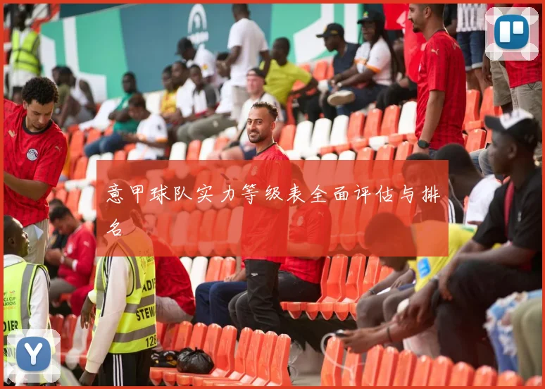 意甲球队实力等级表全面评估与排名